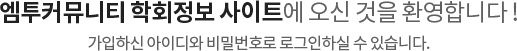 엠투커뮤니티 학회정보 사이트에 오신것을 환영합니다! 가입하신 아이디와 비밀번호로 로그인하실 수 있습니다.